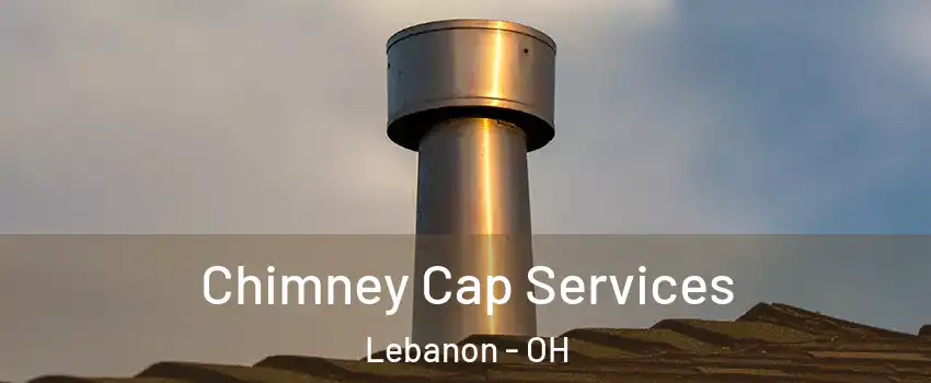  Chimney Cap Services Lebanon - OH