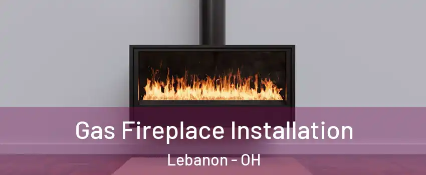  Gas Fireplace Installation Lebanon - OH