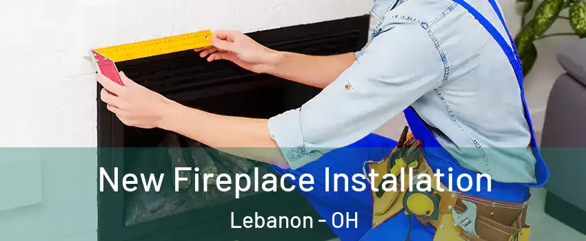  New Fireplace Installation Lebanon - OH