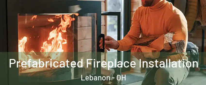  Prefabricated Fireplace Installation Lebanon - OH